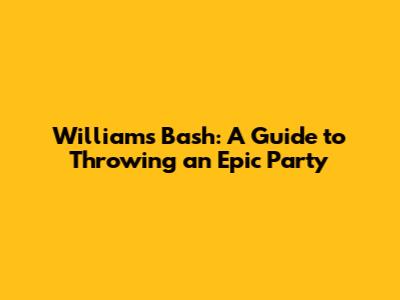 William's Bash: A Guide to Throwing an Epic Party