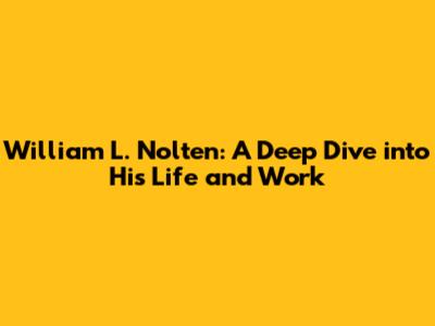 William L. Nolten: A Deep Dive into His Life and Work