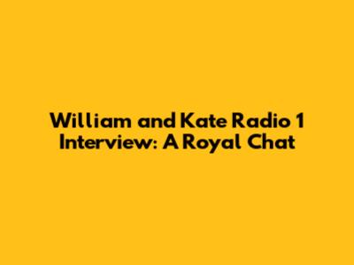 William and Kate Radio 1 Interview: A Royal Chat