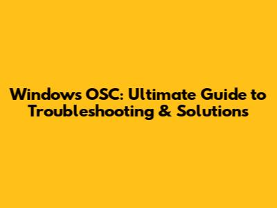 Windows OSC: Ultimate Guide to Troubleshooting & Solutions