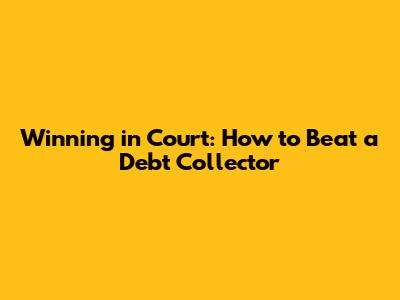 Winning in Court: How to Beat a Debt Collector
