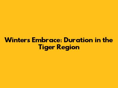 Winter's Embrace: Duration in the Tiger Region