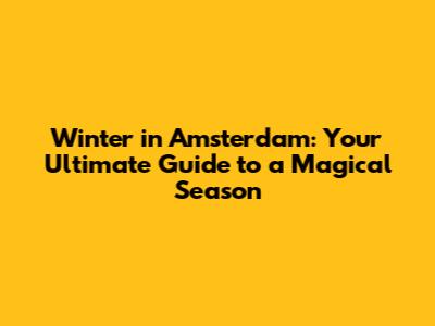Winter in Amsterdam: Your Ultimate Guide to a Magical Season