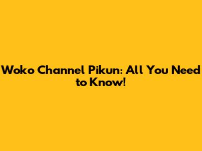 Woko Channel Pikun: All You Need to Know!