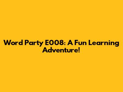 Word Party E008: A Fun Learning Adventure!