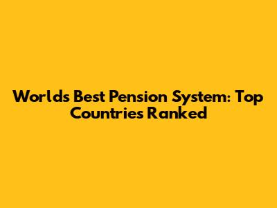 World's Best Pension System: Top Countries Ranked