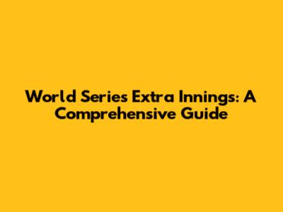 World Series Extra Innings: A Comprehensive Guide
