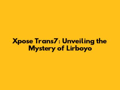 Xpose Trans7: Unveiling the Mystery of Lirboyo