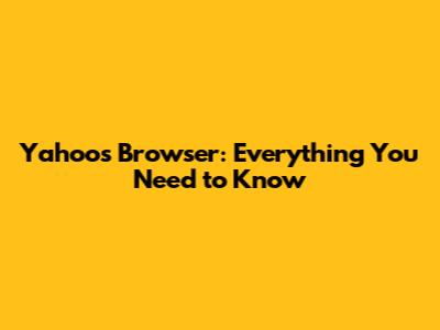 Yahoo's Browser: Everything You Need to Know