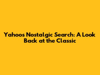 Yahoo's Nostalgic Search: A Look Back at the Classic