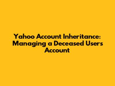 Yahoo Account Inheritance: Managing a Deceased User's Account