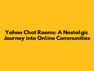 Yahoo Chat Rooms: A Nostalgic Journey into Online Communities