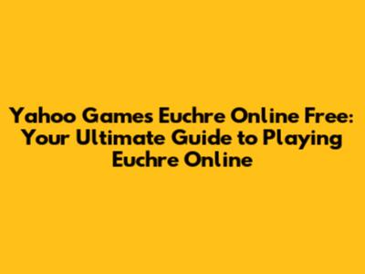 Yahoo Games Euchre Online Free: Your Ultimate Guide to Playing Euchre Online
