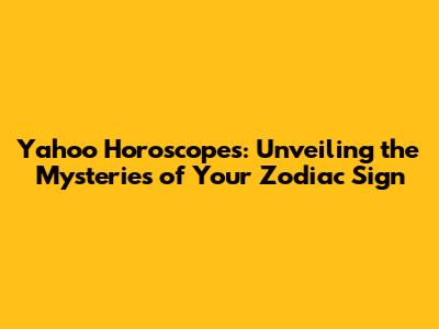 Yahoo Horoscopes: Unveiling the Mysteries of Your Zodiac Sign