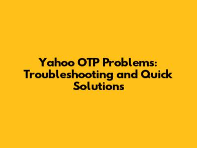 Yahoo OTP Problems: Troubleshooting and Quick Solutions