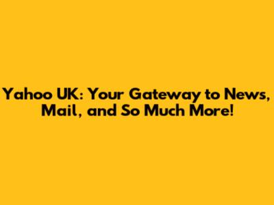 Yahoo UK: Your Gateway to News, Mail, and So Much More!