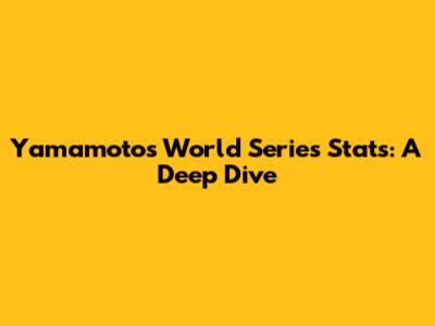 Yamamoto's World Series Stats: A Deep Dive