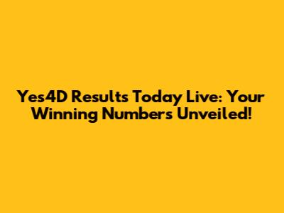 Yes4D Results Today Live: Your Winning Numbers Unveiled!