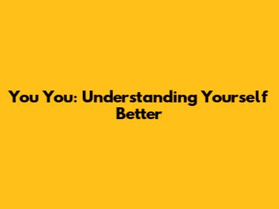 You You: Understanding Yourself Better