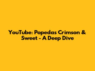 YouTube: Popeda's Crimson & Sweet - A Deep Dive