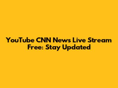 YouTube CNN News Live Stream Free: Stay Updated