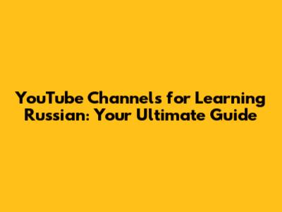 YouTube Channels for Learning Russian: Your Ultimate Guide
