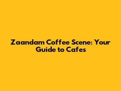Zaandam Coffee Scene: Your Guide to Cafes