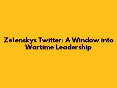 Zelensky's Twitter: A Window into Wartime Leadership