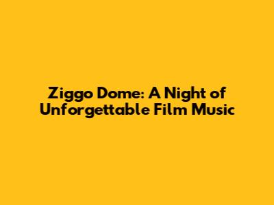 Ziggo Dome: A Night of Unforgettable Film Music