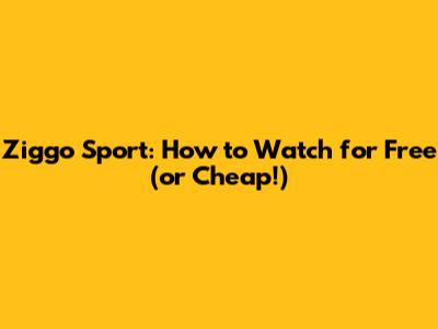 Ziggo Sport: How to Watch for Free (or Cheap!)