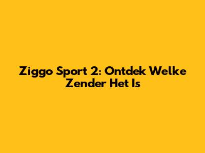 Ziggo Sport 2: Ontdek Welke Zender Het Is