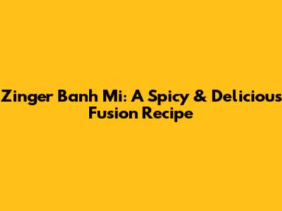 Zinger Banh Mi: A Spicy & Delicious Fusion Recipe