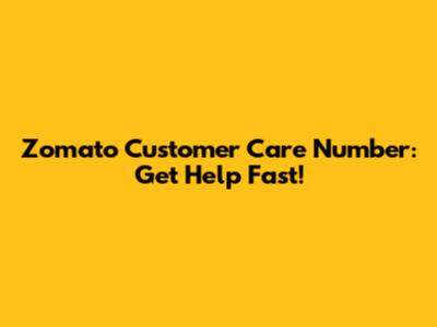 Zomato Customer Care Number: Get Help Fast!