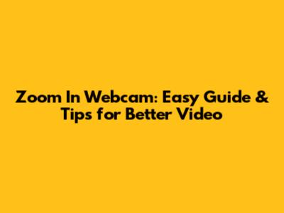 Zoom In Webcam: Easy Guide & Tips for Better Video