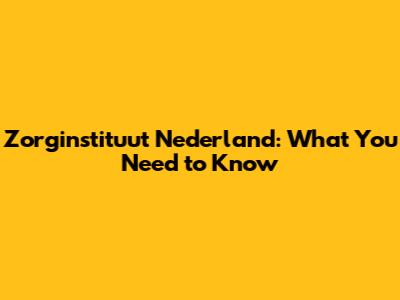 Zorginstituut Nederland: What You Need to Know