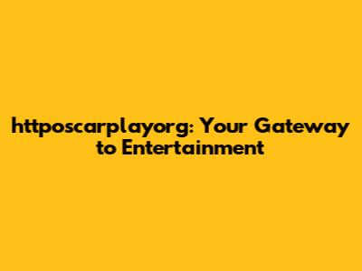 httposcarplayorg: Your Gateway to Entertainment