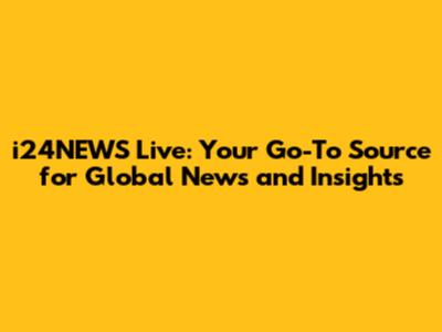 i24NEWS Live: Your Go-To Source for Global News and Insights