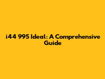 i44 995 Ideal: A Comprehensive Guide