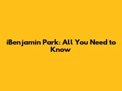 iBenjamin Park: All You Need to Know