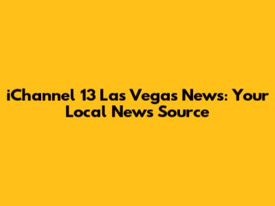 iChannel 13 Las Vegas News: Your Local News Source