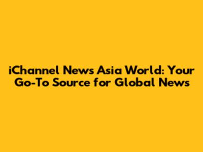 iChannel News Asia World: Your Go-To Source for Global News
