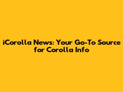 iCorolla News: Your Go-To Source for Corolla Info