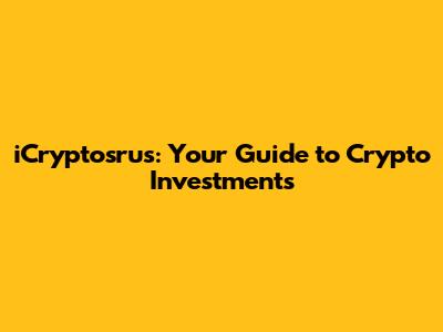 iCryptosrus: Your Guide to Crypto Investments