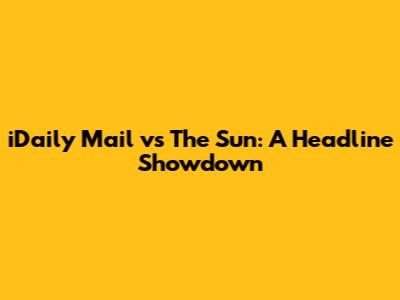 iDaily Mail vs The Sun: A Headline Showdown