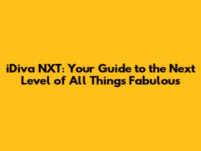 iDiva NXT: Your Guide to the Next Level of All Things Fabulous