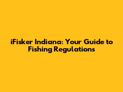 iFisker Indiana: Your Guide to Fishing Regulations