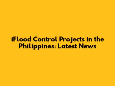 iFlood Control Projects in the Philippines: Latest News