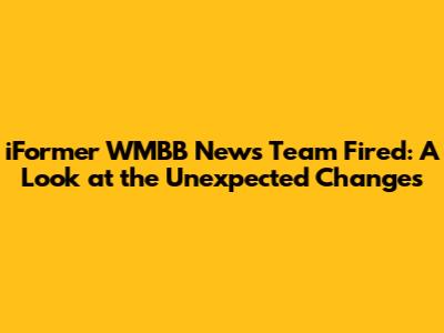 iFormer WMBB News Team Fired: A Look at the Unexpected Changes