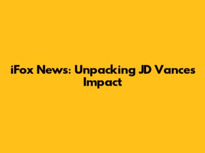 iFox News: Unpacking JD Vance's Impact