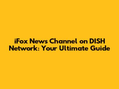 iFox News Channel on DISH Network: Your Ultimate Guide